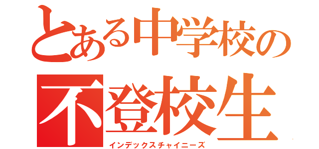 とある中学校の不登校生（インデックスチャイニーズ）