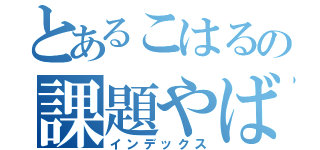 とあるこはるの課題やばい（インデックス）