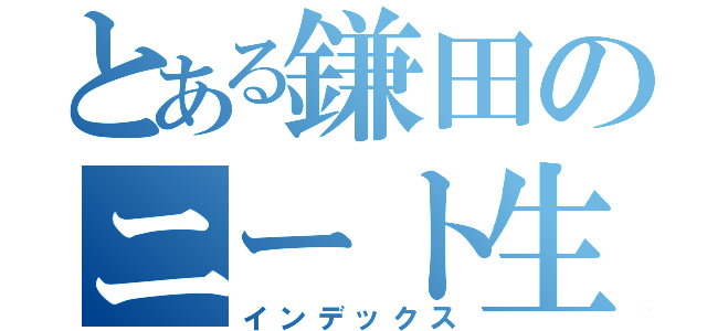 とある鎌田のニート生活（インデックス）