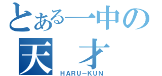 とある一中の天　才（　ＨＡＲＵ－ＫＵＮ）