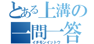 とある上溝の一問一答（イチモンイットウ）