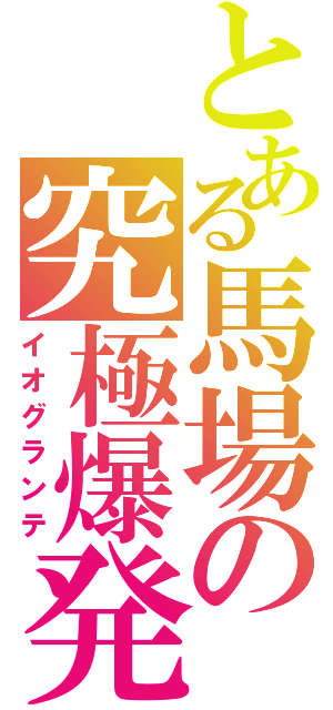 とある馬場の究極爆発呪文（イオグランテ）