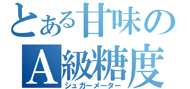 とある甘味のＡ級糖度（シュガーメーター）