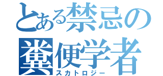 とある禁忌の糞便学者（スカトロジー）