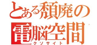 とある頽廃の電脳空間（クソサイト）