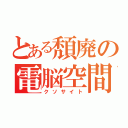 とある頽廃の電脳空間（クソサイト）