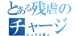 とある残虐のチャージマン（ジュラル星人）