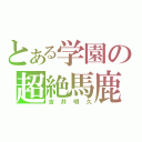 とある学園の超絶馬鹿（吉井明久）