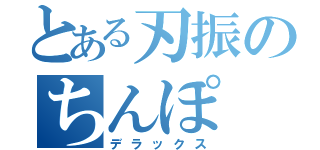 とある刃振のちんぽ（デラックス）