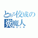 とある佼成の糞魔人（横山大暉）