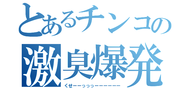 とあるチンコの激臭爆発（くせーーっっっーーーーーー）