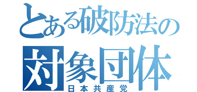 とある破防法の対象団体（日本共産党）