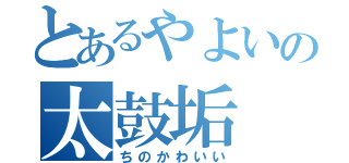 とあるやよいの太鼓垢（ちのかわいい）