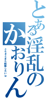 とある淫乱のかおりん （ともきとまた結婚したいｗ）