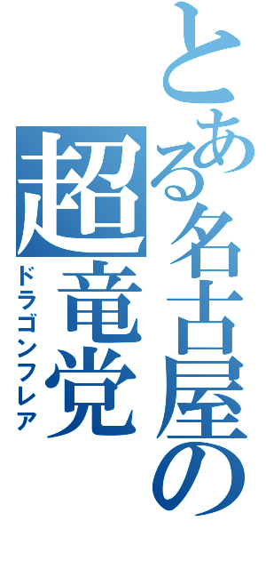 とある名古屋の超竜党（ドラゴンフレア）