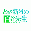 とある新婚の白谷先生（生物博士）