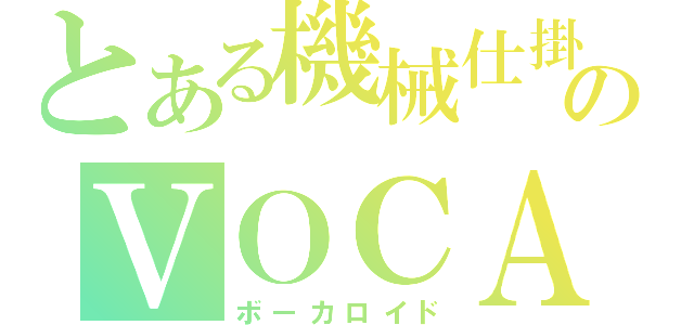 とある機械仕掛けのＶＯＣＡＬＯＩＤ（ボーカロイド）