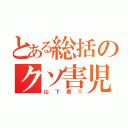 とある総括のクソ害児（山下泰ニ）