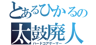 とあるひかるの太鼓廃人（ハードコアゲーマー）