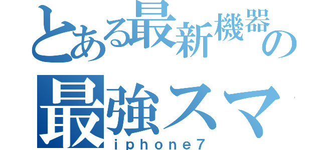 とある最新機器の最強スマホ（ｉｐｈｏｎｅ７）