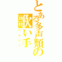 とある多声類の歌い手（バルシェ）