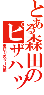 とある森田のピザハット（裏切りのダー竹編）