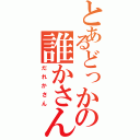 とあるどっかの誰かさん（だれかさん）