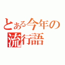 とある今年の流行語（）