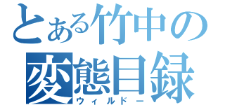 とある竹中の変態目録（ウィルドー）