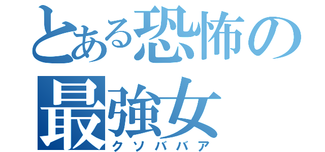 とある恐怖の最強女（クソババア）