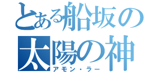 とある船坂の太陽の神（アモン・ラー）