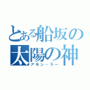 とある船坂の太陽の神（アモン・ラー）