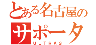 とある名古屋のサポーター（ＵＬＴＲＡＳ）