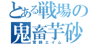 とある戦場の鬼畜芋砂（常時エイム）