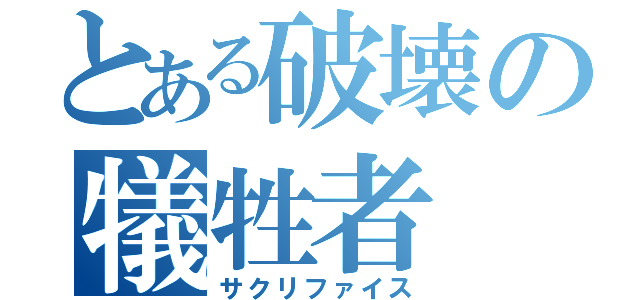 とある破壊の犠牲者（サクリファイス）