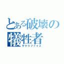 とある破壊の犠牲者（サクリファイス）