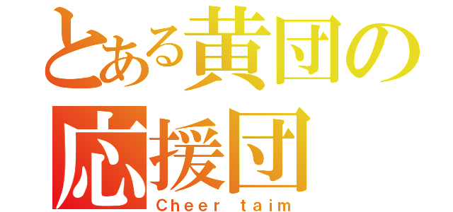 とある黄団の応援団（Ｃｈｅｅｒ ｔａｉｍ）