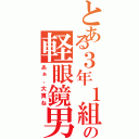 とある３年１組の軽眼鏡男（あぁ、大貫ね）