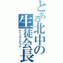 とある北中の生徒会長（セイトカイチョウ）