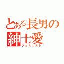 とある長男の紳士愛（フェミニスト）