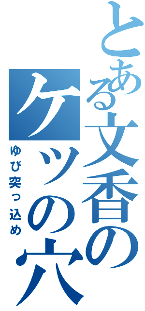 とある文香のケツの穴（ゆび突っ込め）