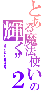 とある魔法使いの輝く”２”（ねぇ、今どんな気持ち？）