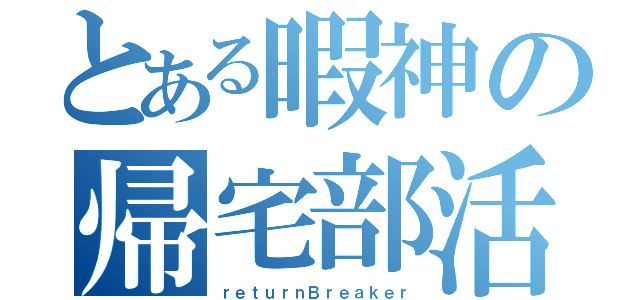 とある暇神の帰宅部活動（ｒｅｔｕｒｎＢｒｅａｋｅｒ）