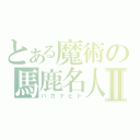 とある魔術の馬鹿名人Ⅱ（バカナヒト）