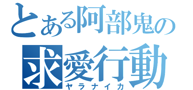 とある阿部鬼の求愛行動（ヤラナイカ）