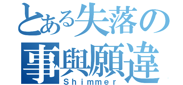 とある失落の事與願違（Ｓｈｉｍｍｅｒ）