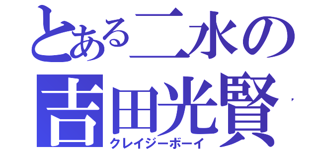 とある二水の吉田光賢（クレイジーボーイ）