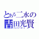 とある二水の吉田光賢（クレイジーボーイ）