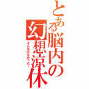 とある脳内の幻想涼休（そんなのなかったー）