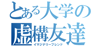 とある大学の虚構友達（イマジナリーフレンド）